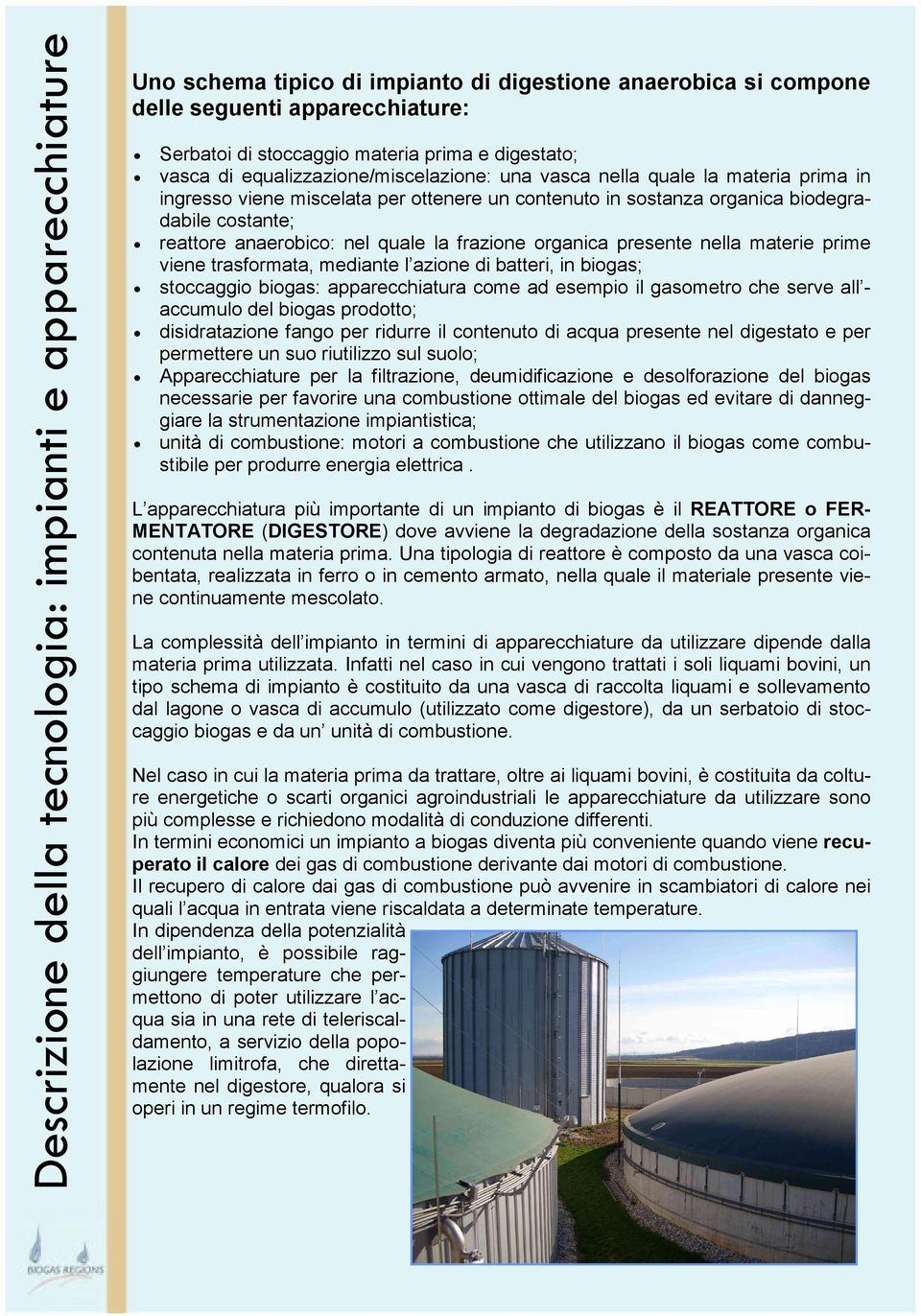 anaerobico: nel quale la frazione organica presente nella materie prime viene trasformata, mediante l azione di batteri, in biogas; stoccaggio biogas: apparecchiatura come ad esempio il gasometro che