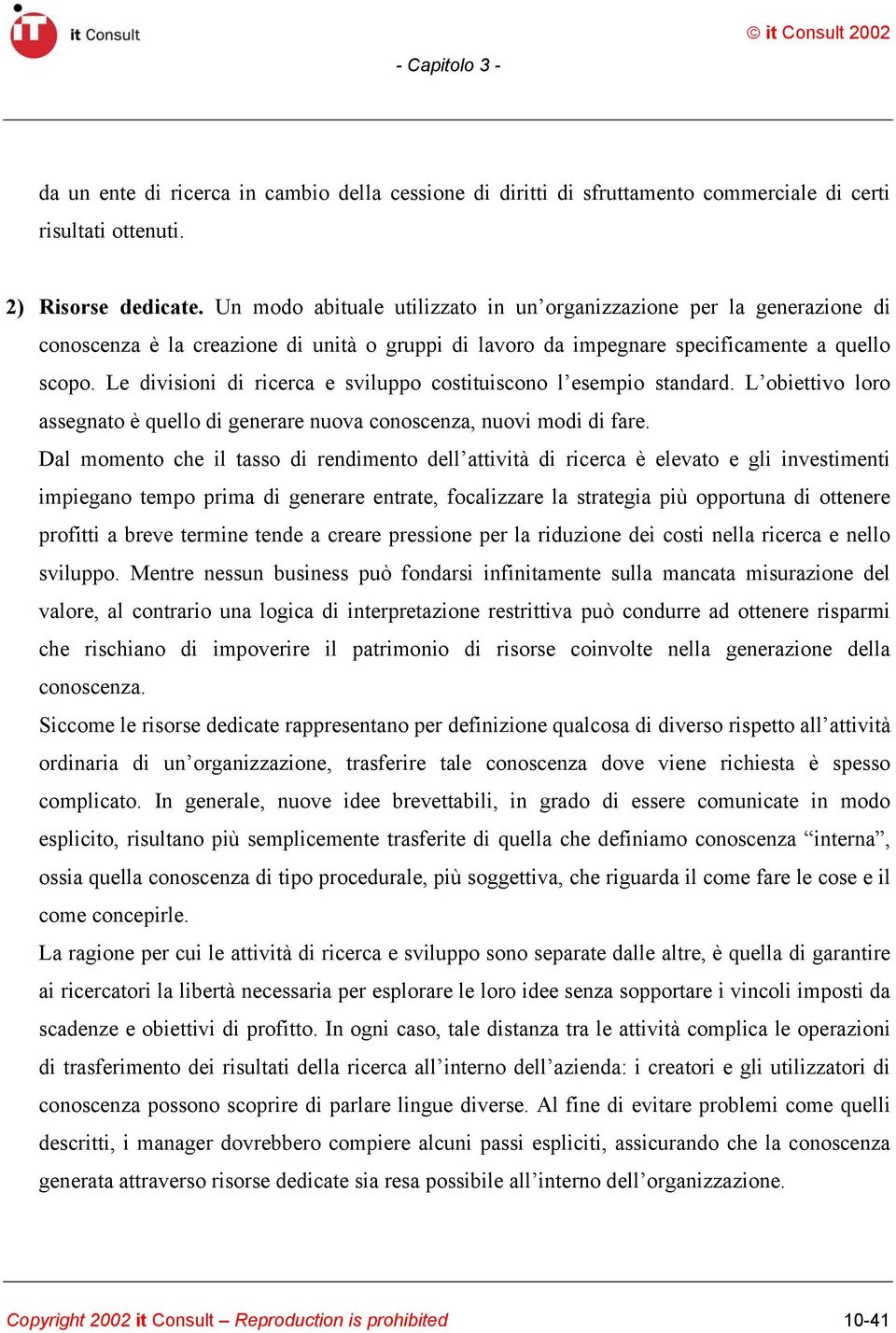 Le divisioni di ricerca e sviluppo costituiscono l esempio standard. L obiettivo loro assegnato è quello di generare nuova conoscenza, nuovi modi di fare.