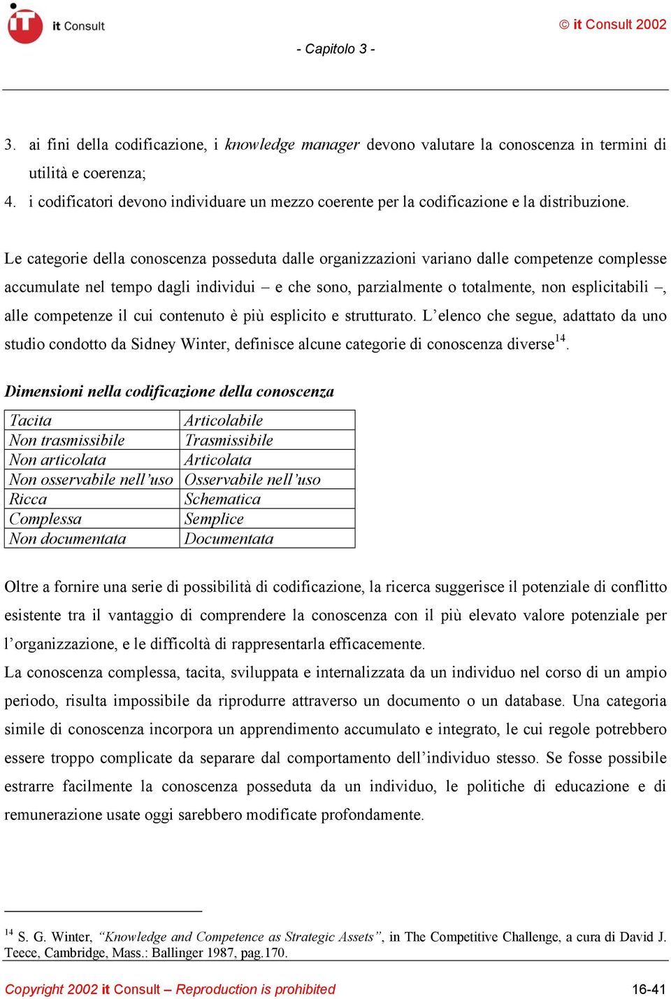 Le categorie della conoscenza posseduta dalle organizzazioni variano dalle competenze complesse accumulate nel tempo dagli individui e che sono, parzialmente o totalmente, non esplicitabili, alle