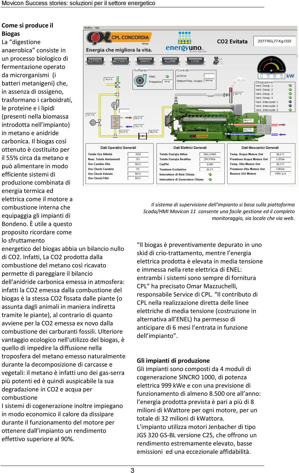 Il biogas così ottenuto è costituito per il 55% circa da metano e può alimentare in modo efficiente sistemi di produzione combinata di energia termica ed elettrica come il motore a combustione