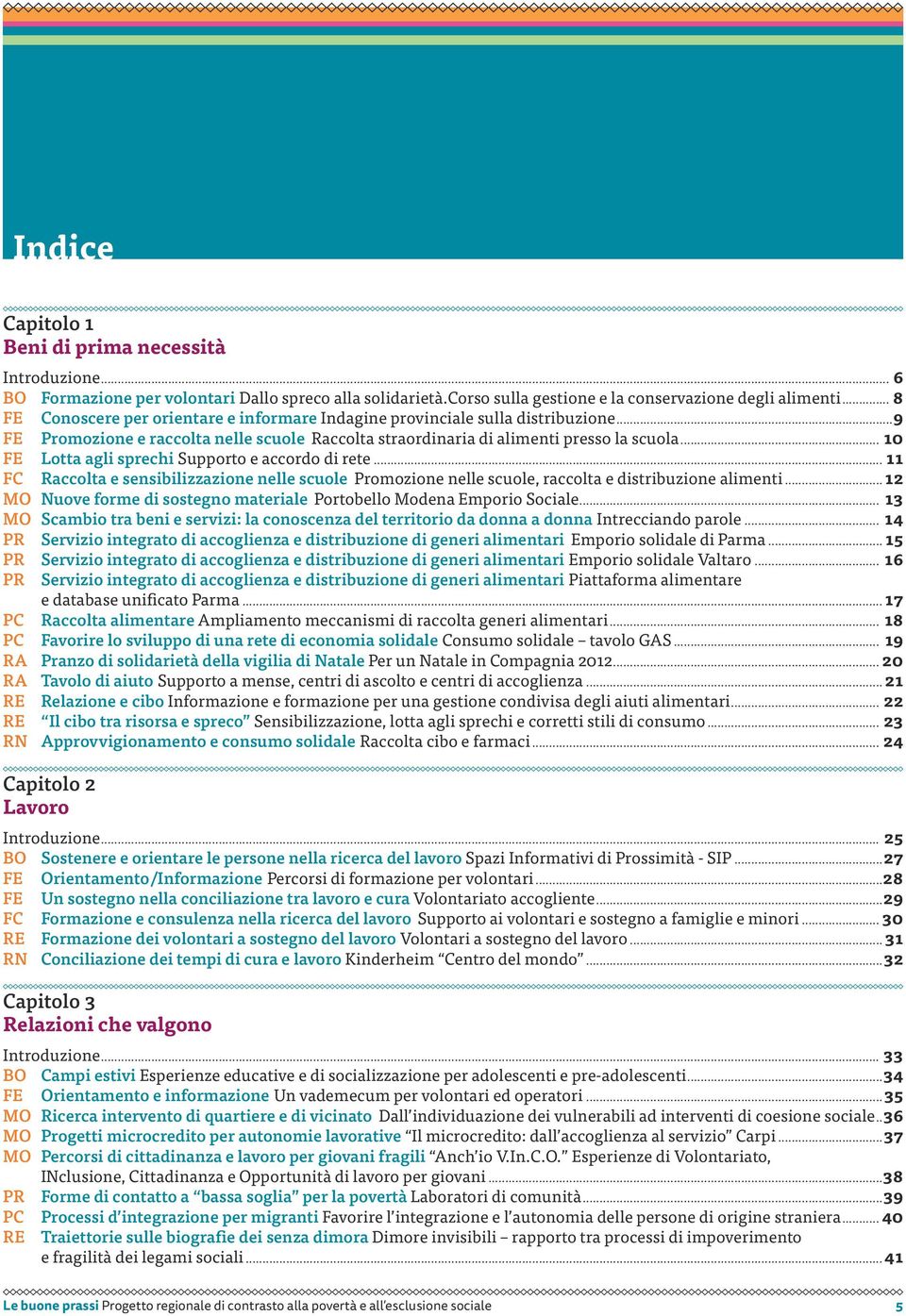 .. 10 FE Lotta agli sprechi Supporto e accordo di rete... 11 FC Raccolta e sensibilizzazione nelle scuole Promozione nelle scuole, raccolta e distribuzione alimenti.