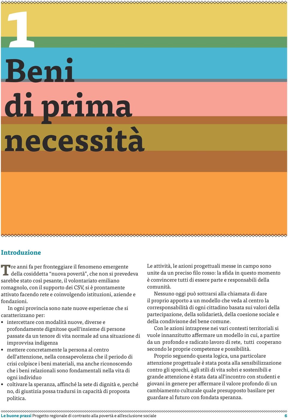 In ogni provincia sono nate nuove esperienze che si caratterizzano per: intercettare con modalità nuove, diverse e profondamente dignitose quell insieme di persone passate da un tenore di vita