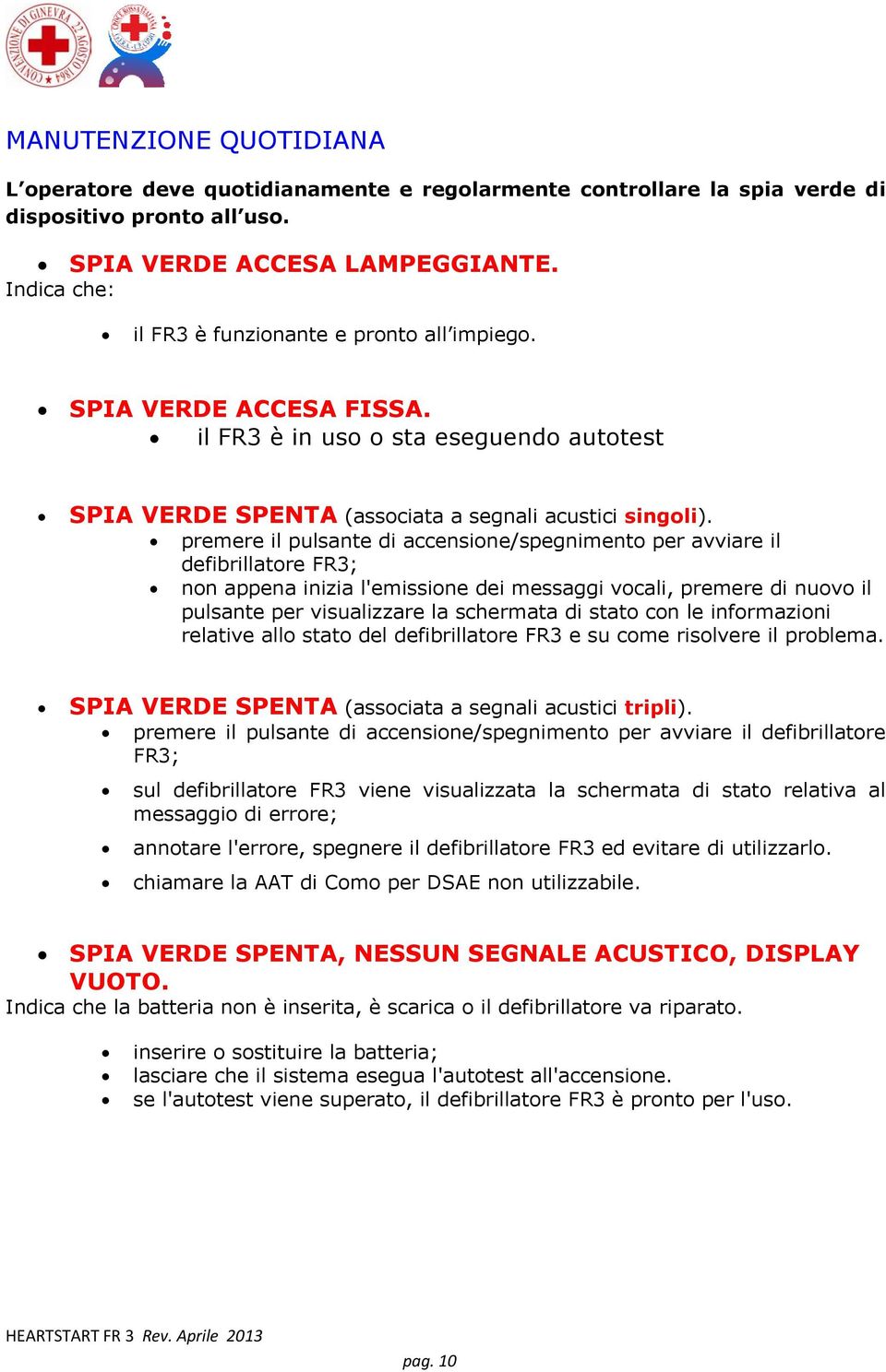 premere il pulsante di accensione/spegnimento per avviare il defibrillatore FR3; non appena inizia l'emissione dei messaggi vocali, premere di nuovo il pulsante per visualizzare la schermata di stato