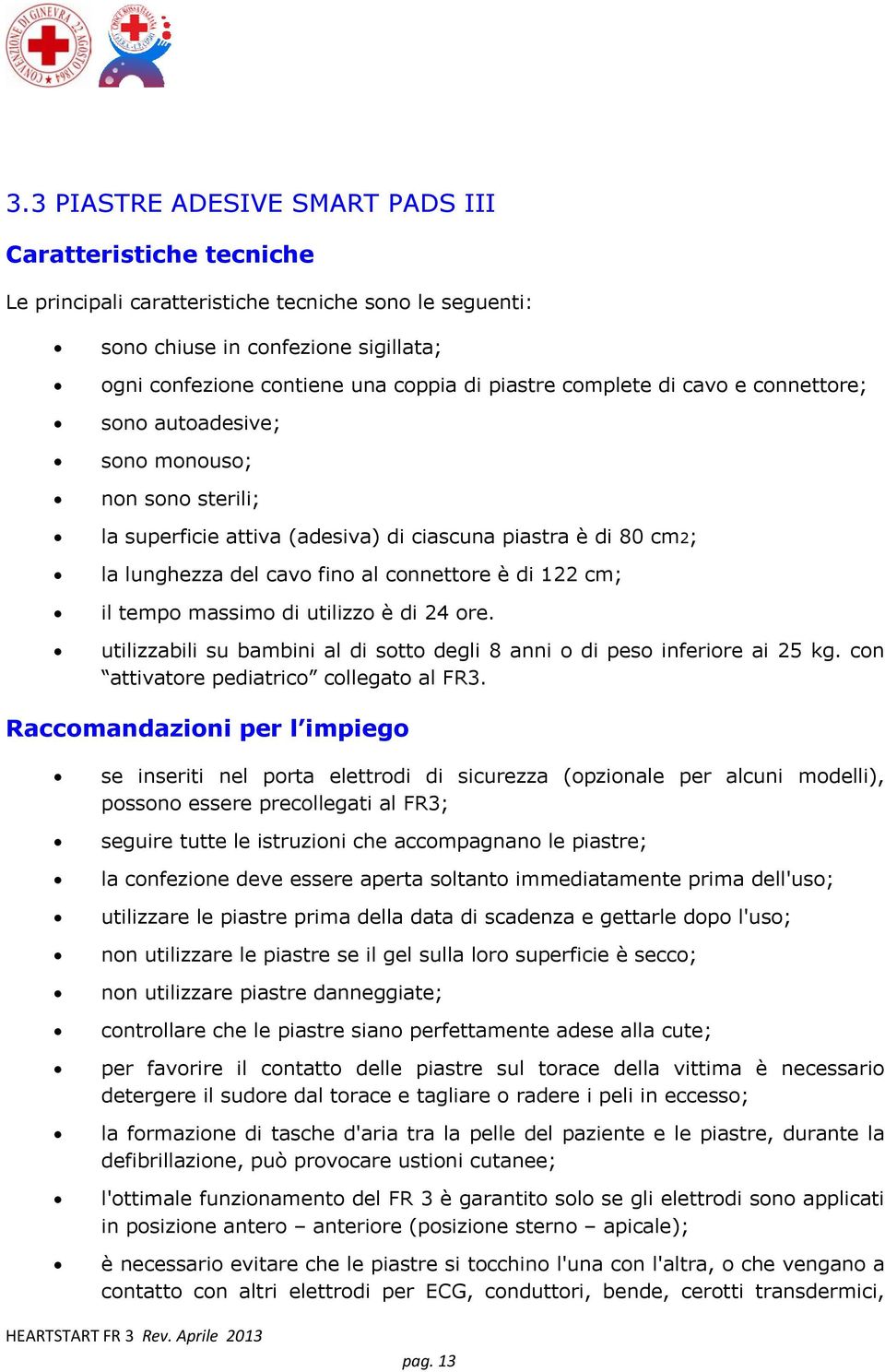 122 cm; il tempo massimo di utilizzo è di 24 ore. utilizzabili su bambini al di sotto degli 8 anni o di peso inferiore ai 25 kg. con attivatore pediatrico collegato al FR3.