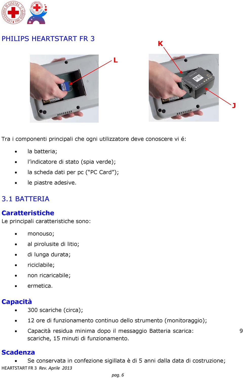 1 BATTERIA Caratteristiche Le principali caratteristiche sono: monouso; al pirolusite di litio; di lunga durata; riciclabile; non ricaricabile; ermetica.