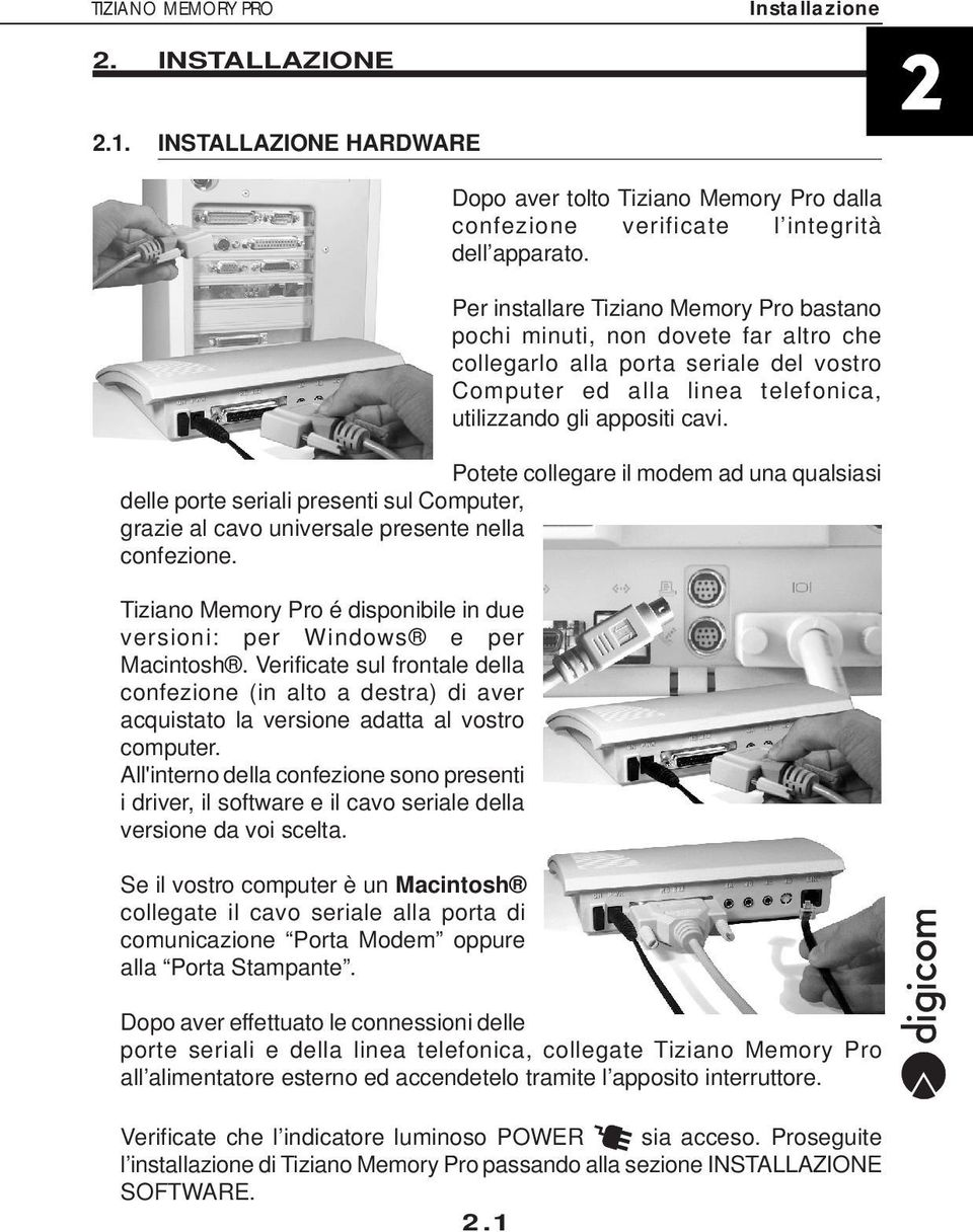 Potete collegare il modem ad una qualsiasi delle porte seriali presenti sul Computer, grazie al cavo universale presente nella confezione.