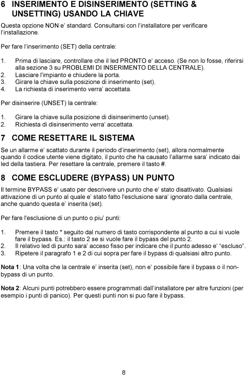 Lasciare l'impianto e chiudere la porta. 3. Girare la chiave sulla posizione di inserimento (set). 4. La richiesta di inserimento verra accettata. Per disinserire (UNSET) la centrale: 1.