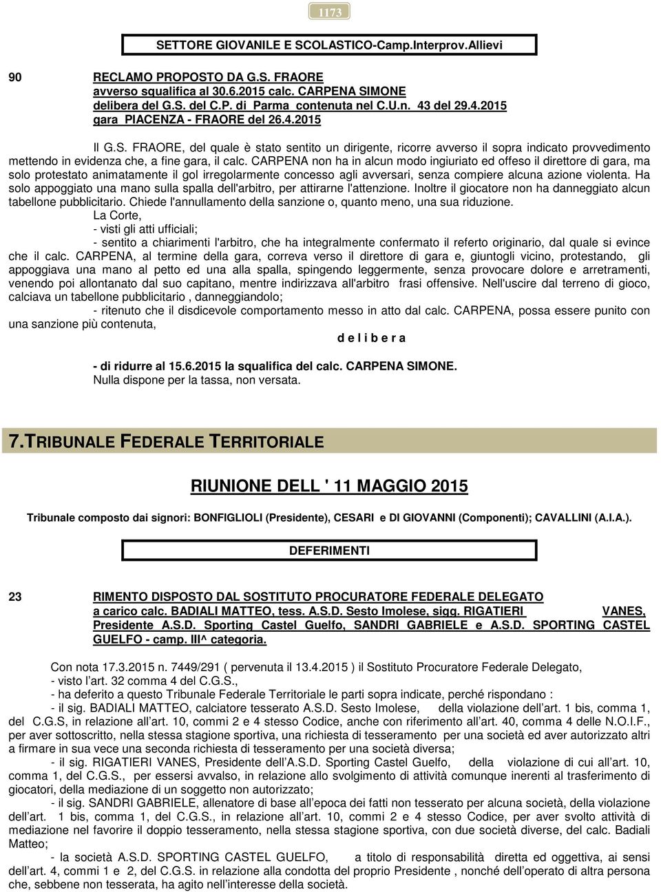 FRAORE, del quale è stato sentito un dirigente, ricorre avverso il sopra indicato provvedimento mettendo in evidenza che, a fine gara, il calc.