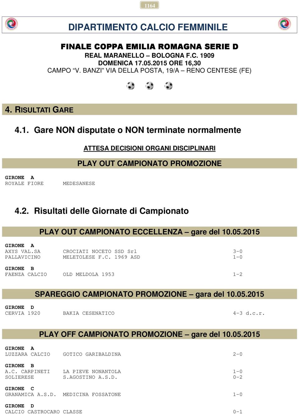 Risultati delle Giornate di Campionato PLAY OUT CAMPIONATO ECCELLENZA gare del 10.05.2015 GIRONE A AXYS VAL.SA CROCIATI NOCETO SSD Srl 3-0 PALLAVICINO MELETOLESE F.C. 1969 ASD 1-0 GIRONE B FAENZA CALCIO OLD MELDOLA 1953 1-2 SPAREGGIO CAMPIONATO PROMOZIONE gara del 10.