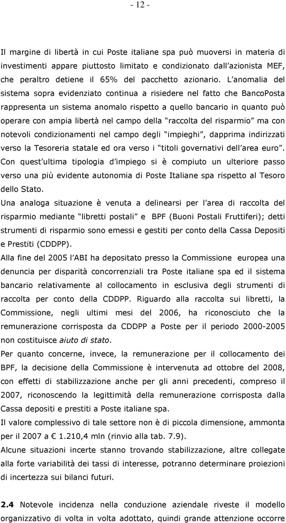 L anomalia del sistema sopra evidenziato continua a risiedere nel fatto che BancoPosta rappresenta un sistema anomalo rispetto a quello bancario in quanto può operare con ampia libertà nel campo