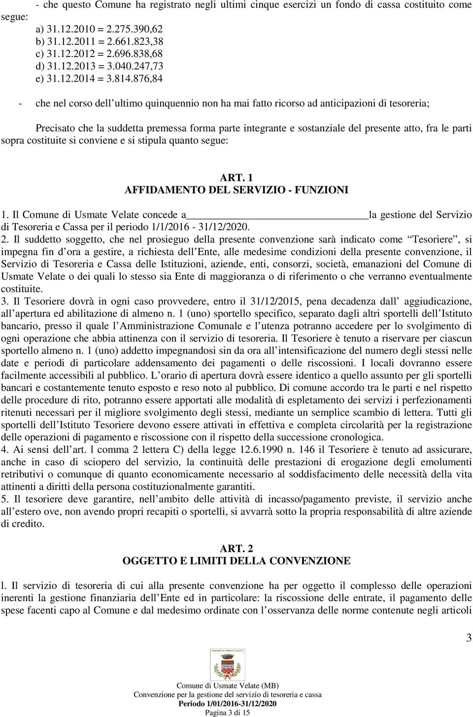 876,84 - che nel corso dell ultimo quinquennio non ha mai fatto ricorso ad anticipazioni di tesoreria; Precisato che la suddetta premessa forma parte integrante e sostanziale del presente atto, fra