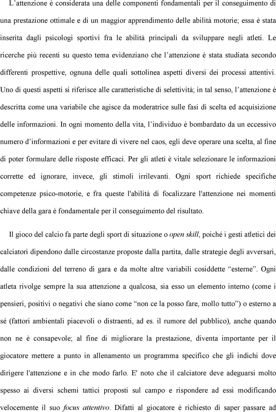 Le ricerche più recenti su questo tema evidenziano che l attenzione è stata studiata secondo differenti prospettive, ognuna delle quali sottolinea aspetti diversi dei processi attentivi.