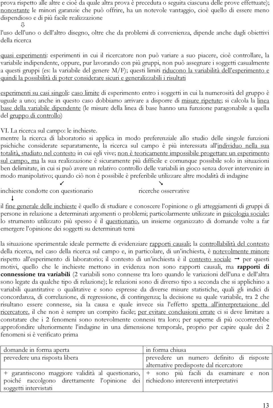 esperimenti in cui il ricercatore non può variare a suo piacere, cioè controllare, la variabile indipendente, oppure, pur lavorando con più gruppi, non può assegnare i soggetti casualmente a questi