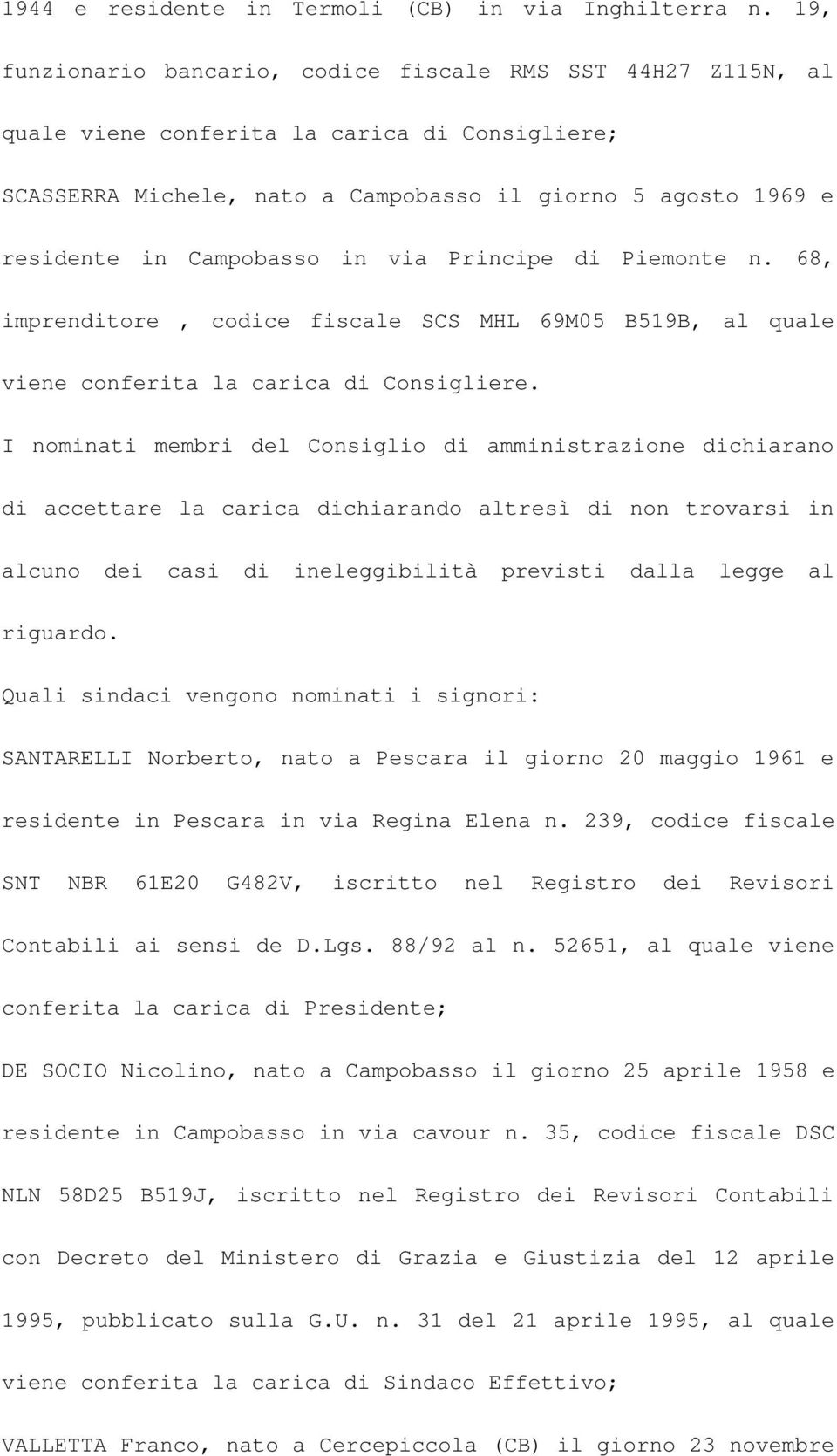 in via Principe di Piemonte n. 68, imprenditore, codice fiscale SCS MHL 69M05 B519B, al quale viene conferita la carica di Consigliere.