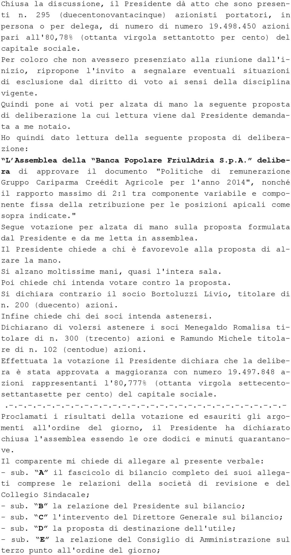 Per coloro che non avessero presenziato alla riunione dall'inizio, ripropone l'invito a segnalare eventuali situazioni di esclusione dal diritto di voto ai sensi della disciplina vigente.