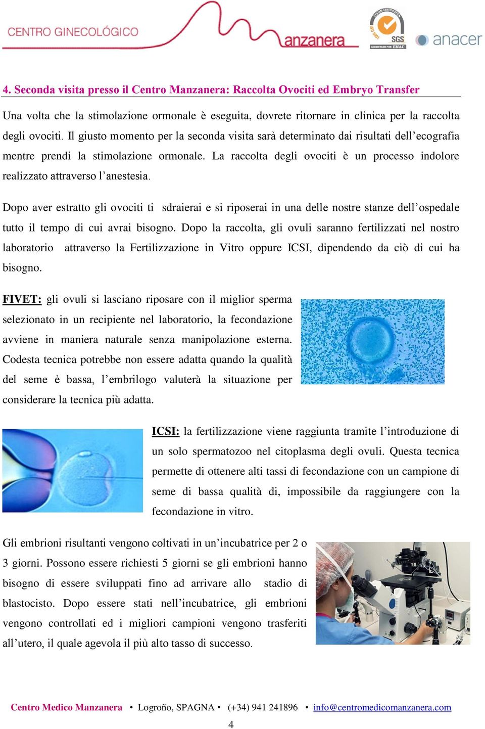 La raccolta degli ovociti è un processo indolore realizzato attraverso l anestesia.