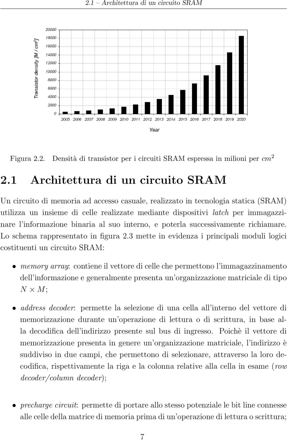 immagazzinare l informazione binaria al suo interno, e poterla successivamente richiamare. Lo schema rappresentato in figura 2.