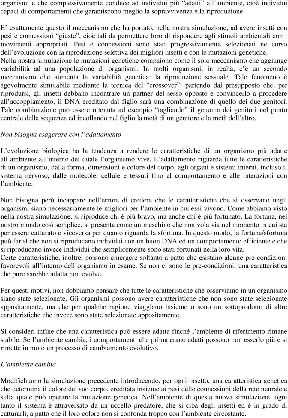 movimenti appropriati. Pesi e connessioni sono stati progressivamente selezionati ne corso dell evoluzione con la riproduzione selettiva dei migliori insetti e con le mutazioni genetiche.