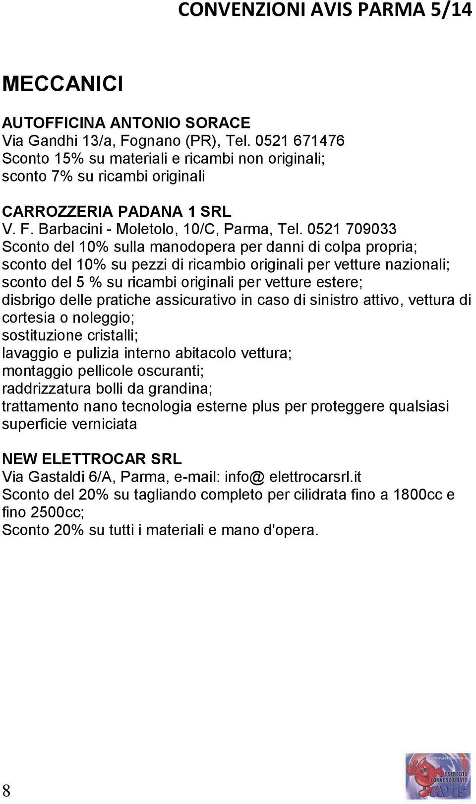 disbrigo delle pratiche assicurativo in caso di sinistro attivo, vettura di cortesia o noleggio; sostituzione cristalli; lavaggio e pulizia interno abitacolo vettura; montaggio pellicole oscuranti;