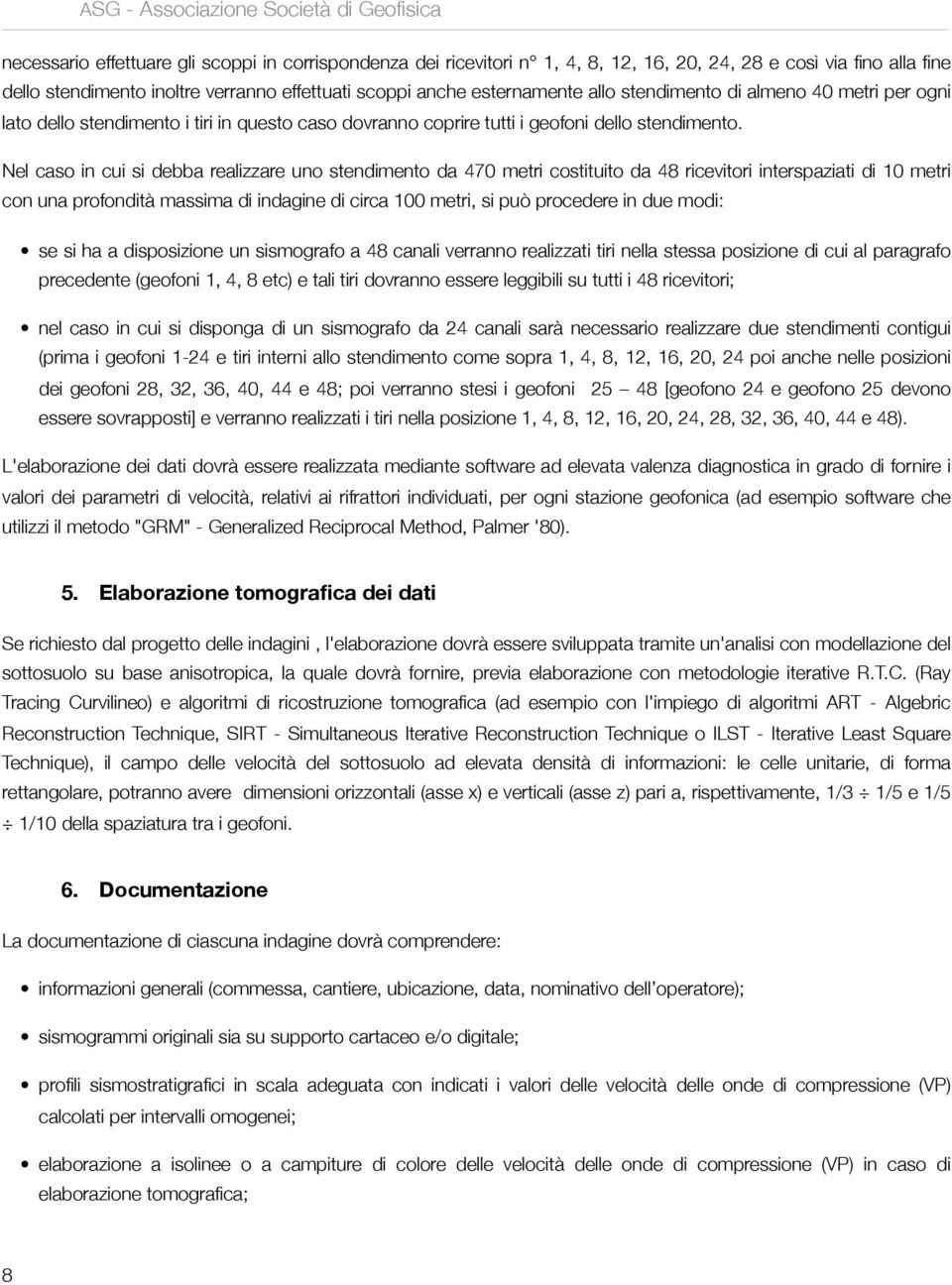 Nel caso in cui si debba realizzare uno stendimento da 470 metri costituito da 48 ricevitori interspaziati di 10 metri con una profondità massima di indagine di circa 100 metri, si può procedere in