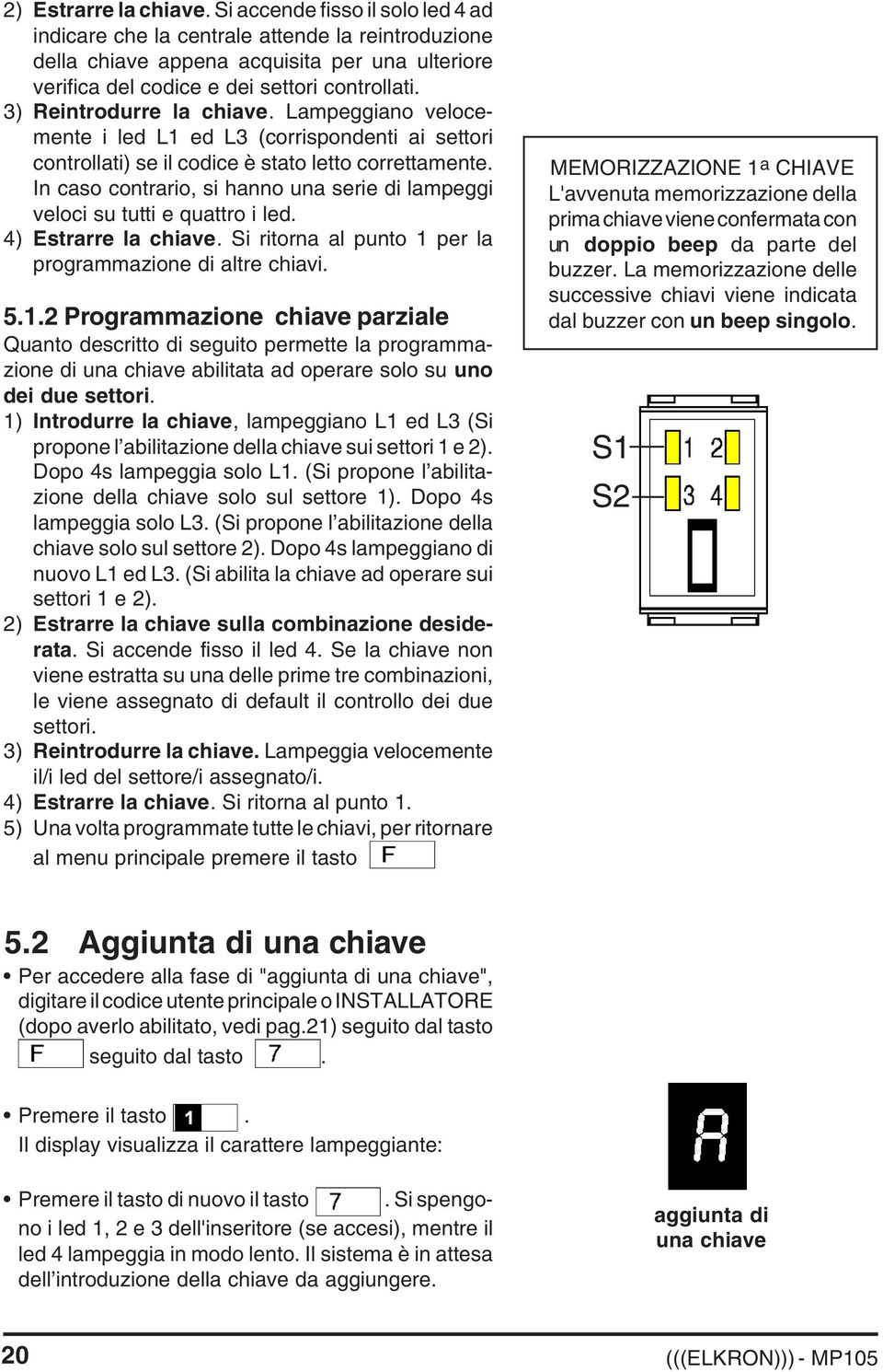 3) Reintrodurre la chiave. Lampeggiano velocemente i led L1 ed L3 (corrispondenti ai settori controllati) se il codice è stato letto correttamente.