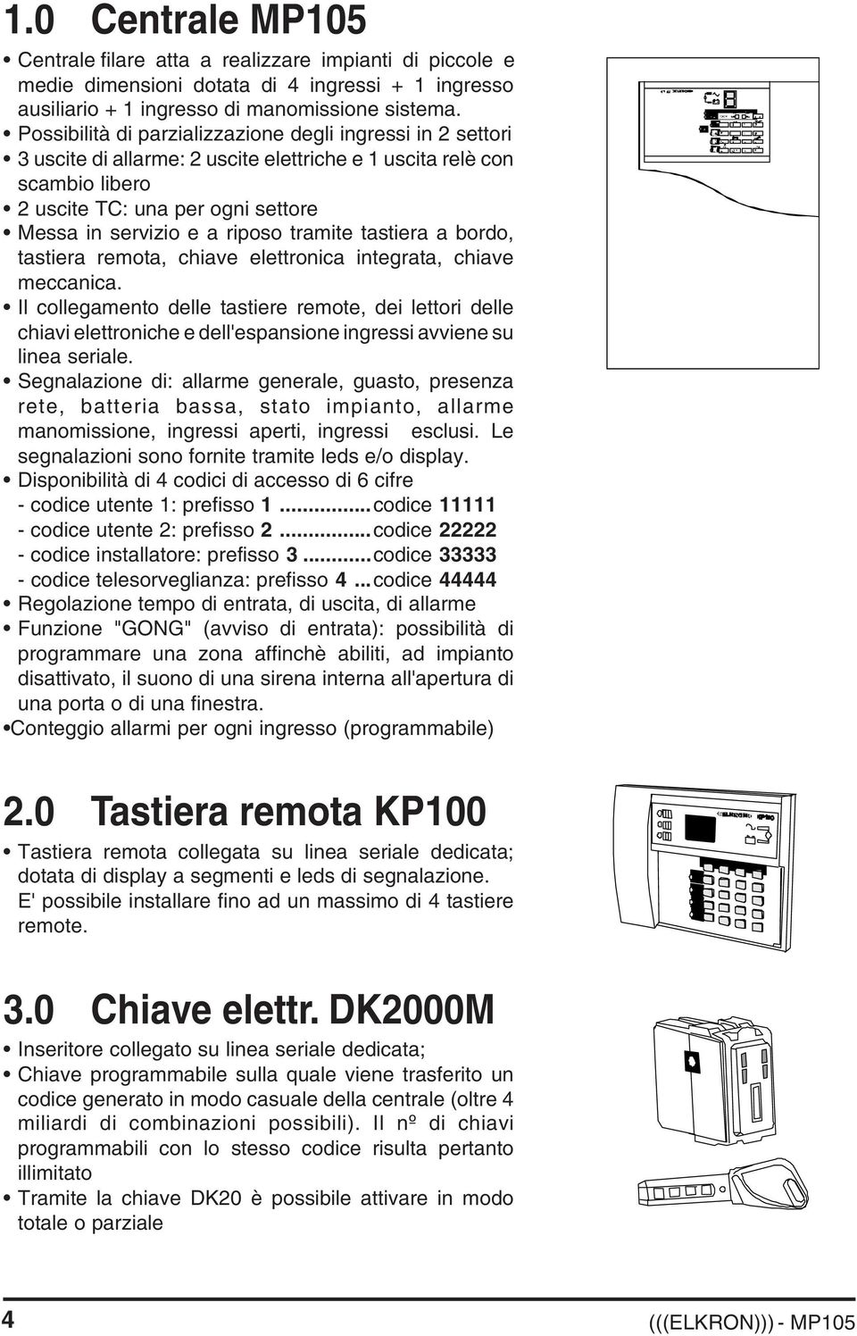 tramite tastiera a bordo, tastiera remota, chiave elettronica integrata, chiave meccanica.