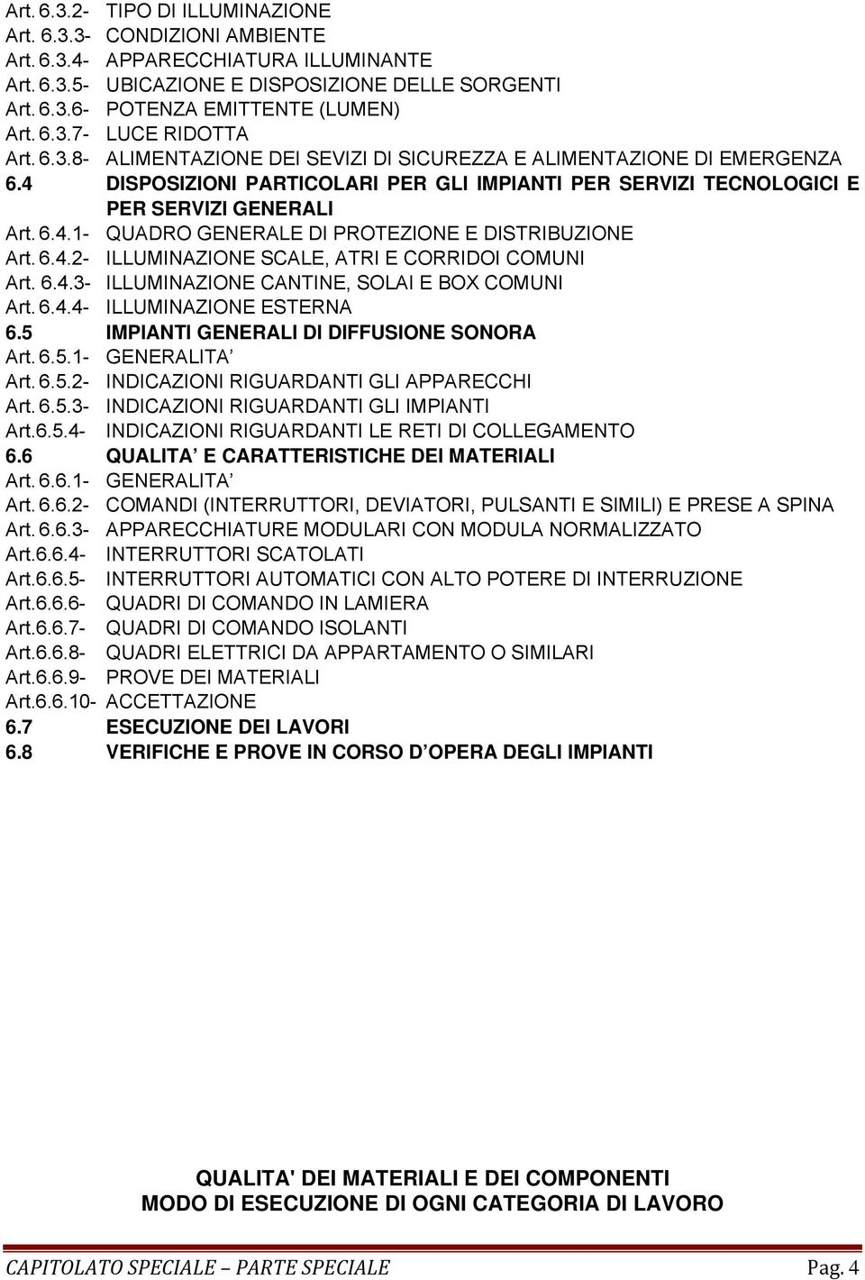 6.4.1 - QUADRO GENERALE DI PROTEZIONE E DISTRIBUZIONE Art. 6.4.2 - ILLUMINAZIONE SCALE, ATRI E CORRIDOI COMUNI Art. 6.4.3- ILLUMINAZIONE CANTINE, SOLAI E BOX COMUNI Art. 6.4.4 - ILLUMINAZIONE ESTERNA 6.