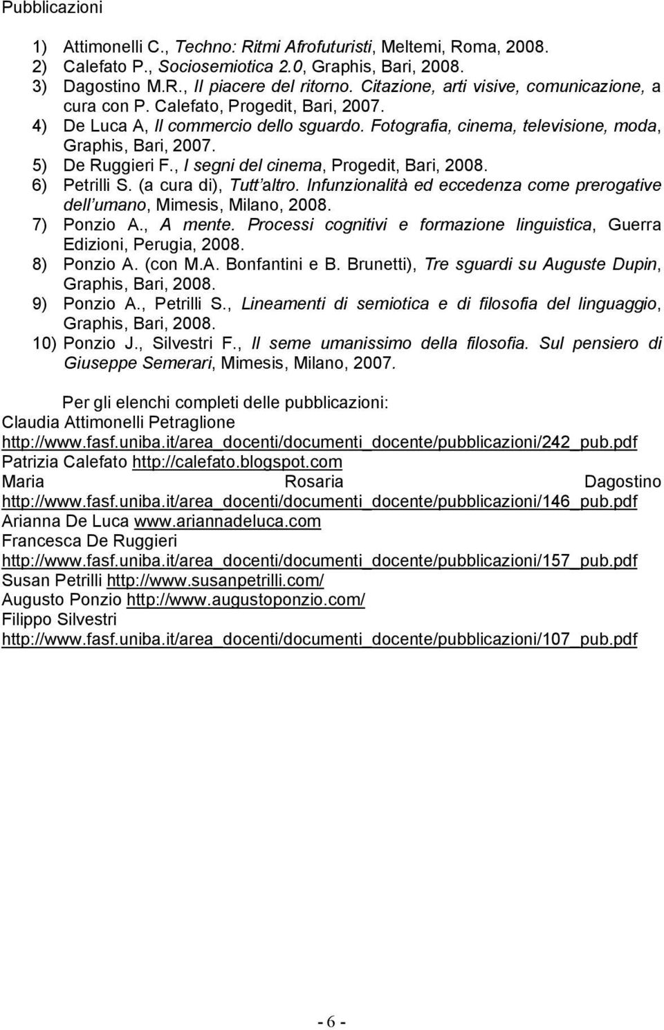 5) De Ruggieri F., I segni del cinema, Progedit, Bari, 2008. 6) Petrilli S. (a cura di), Tutt altro. Infunzionalità ed eccedenza come prerogative dell umano, Mimesis, Milano, 2008. 7) Ponzio A.