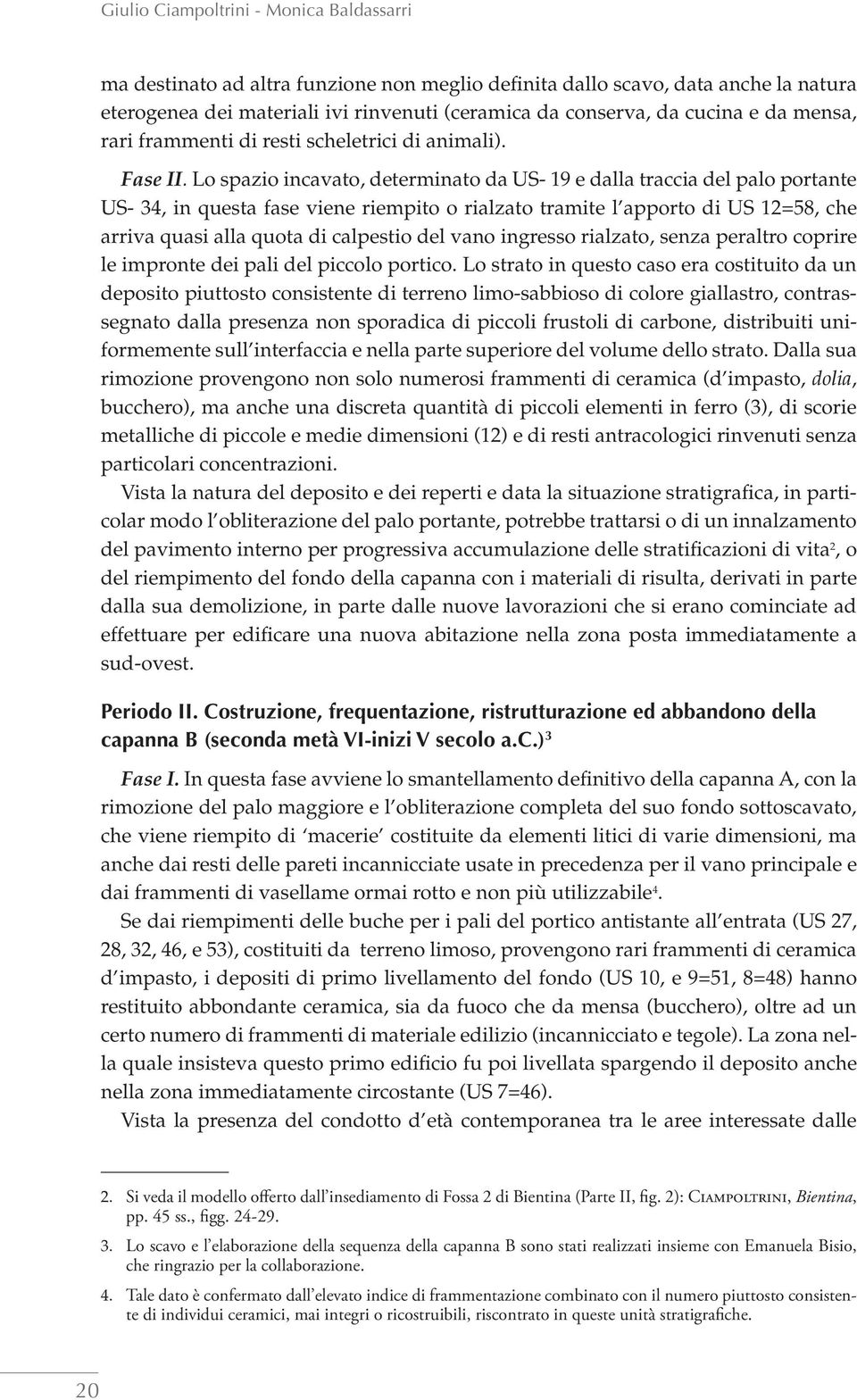 Lo spazio incavato, determinato da US- 19 e dalla traccia del palo portante US- 34, in questa fase viene riempito o rialzato tramite l apporto di US 12=58, che arriva quasi alla quota di calpestio