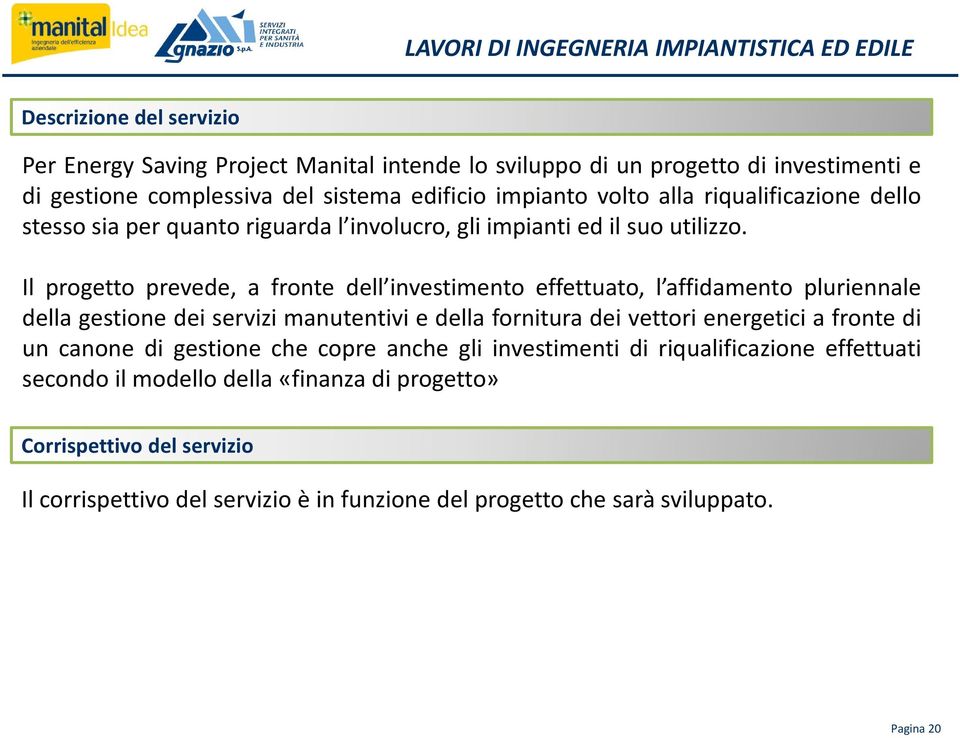 Il progetto prevede, a fronte dell investimento effettuato, l affidamento pluriennale della gestione dei servizi manutentivi e della fornitura dei vettori energetici a fronte di un