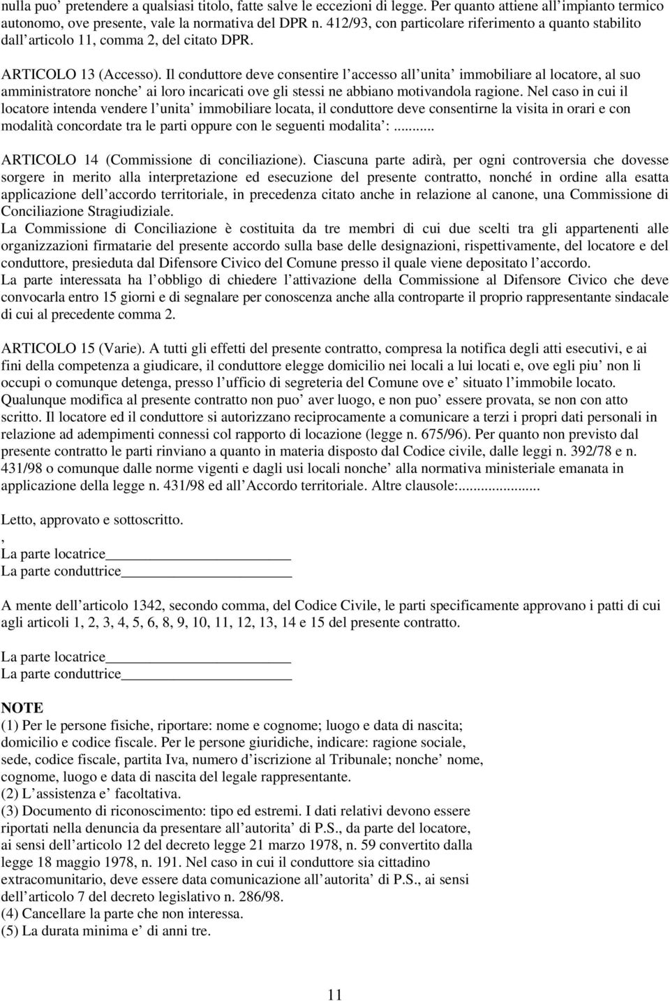 Il conduttore deve consentire l accesso all unita immobiliare al locatore, al suo amministratore nonche ai loro incaricati ove gli stessi ne abbiano motivandola ragione.