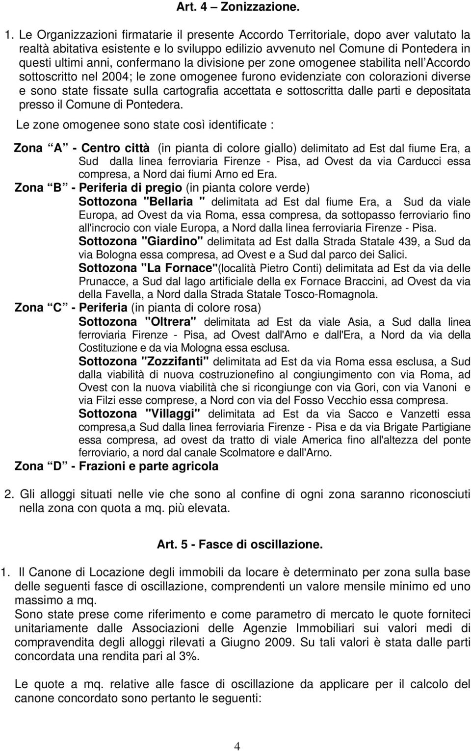 confermano la divisione per zone omogenee stabilita nell Accordo sottoscritto nel 2004; le zone omogenee furono evidenziate con colorazioni diverse e sono state fissate sulla cartografia accettata e