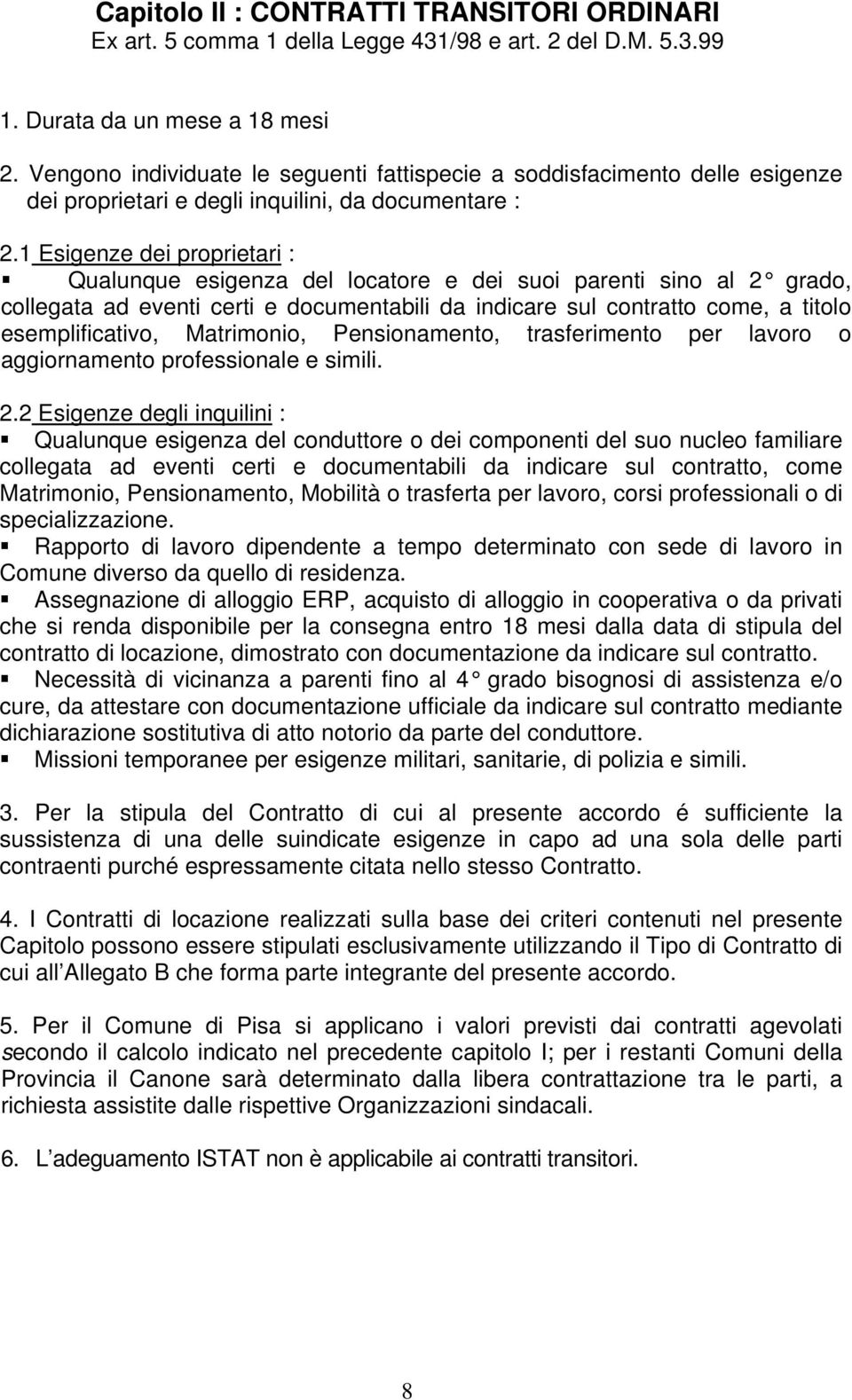 1 Esigenze dei proprietari : Qualunque esigenza del locatore e dei suoi parenti sino al 2 grado, collegata ad eventi certi e documentabili da indicare sul contratto come, a titolo esemplificativo,