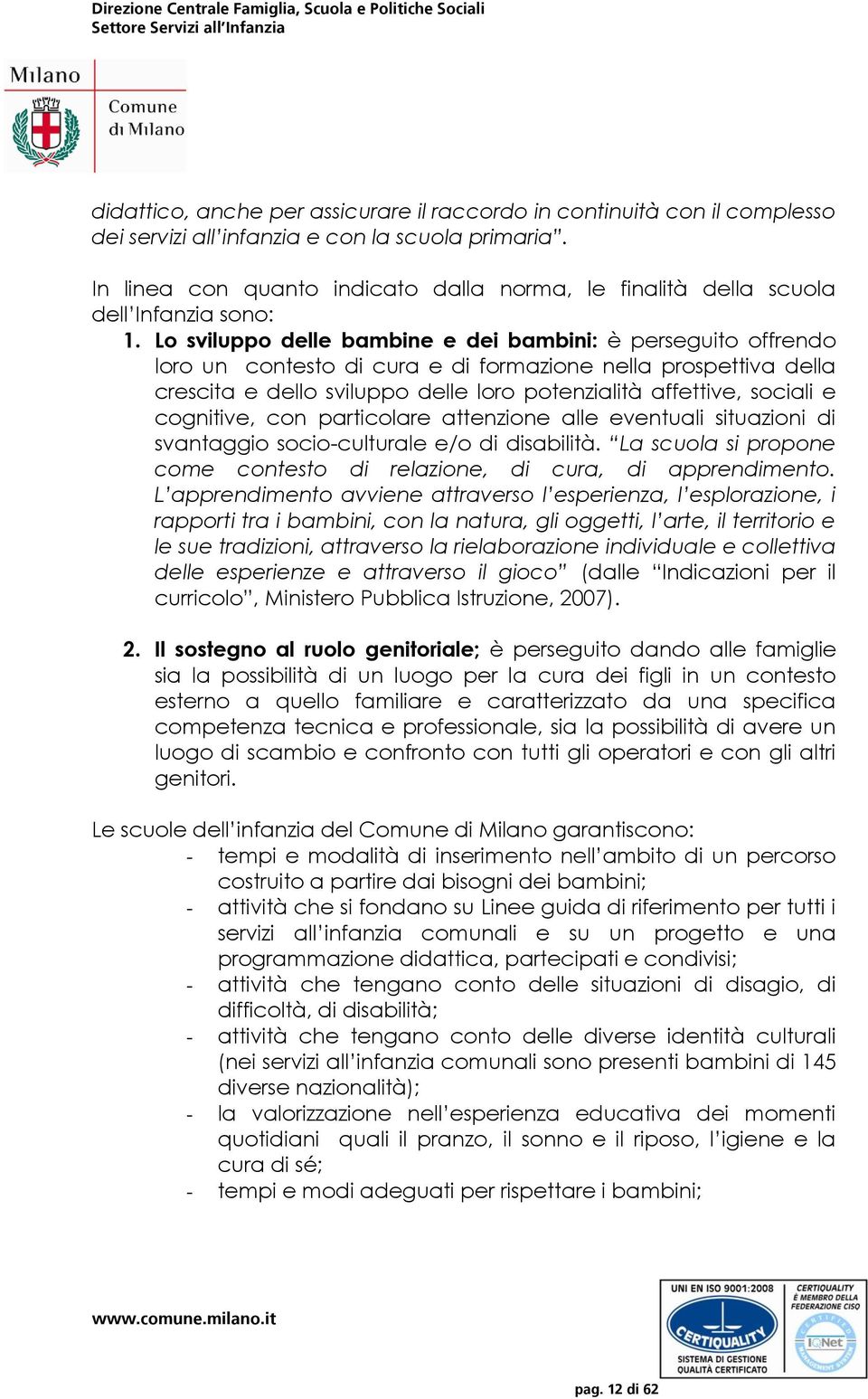 Lo sviluppo delle bambine e dei bambini: è perseguito offrendo loro un contesto di cura e di formazione nella prospettiva della crescita e dello sviluppo delle loro potenzialità affettive, sociali e