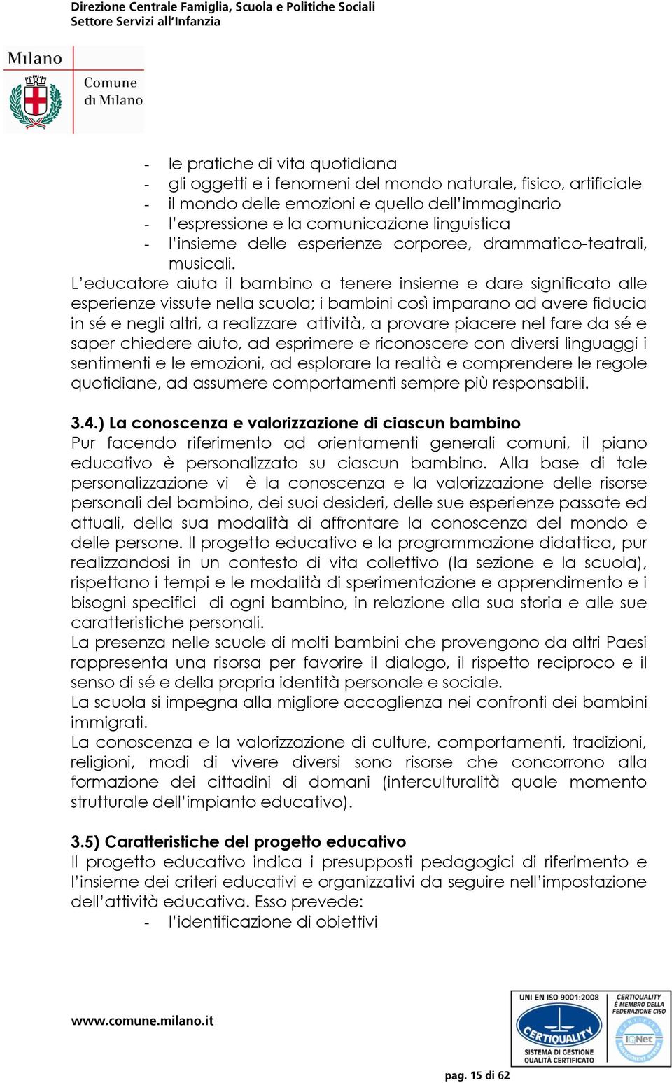 L educatore aiuta il bambino a tenere insieme e dare significato alle esperienze vissute nella scuola; i bambini così imparano ad avere fiducia in sé e negli altri, a realizzare attività, a provare