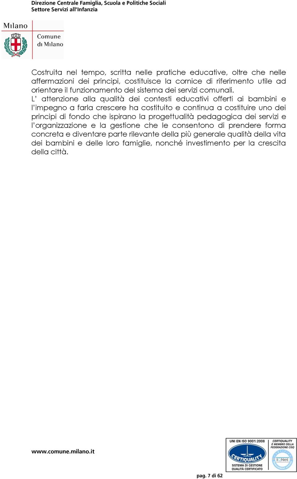 L attenzione alla qualità dei contesti educativi offerti ai bambini e l impegno a farla crescere ha costituito e continua a costituire uno dei principi di fondo che