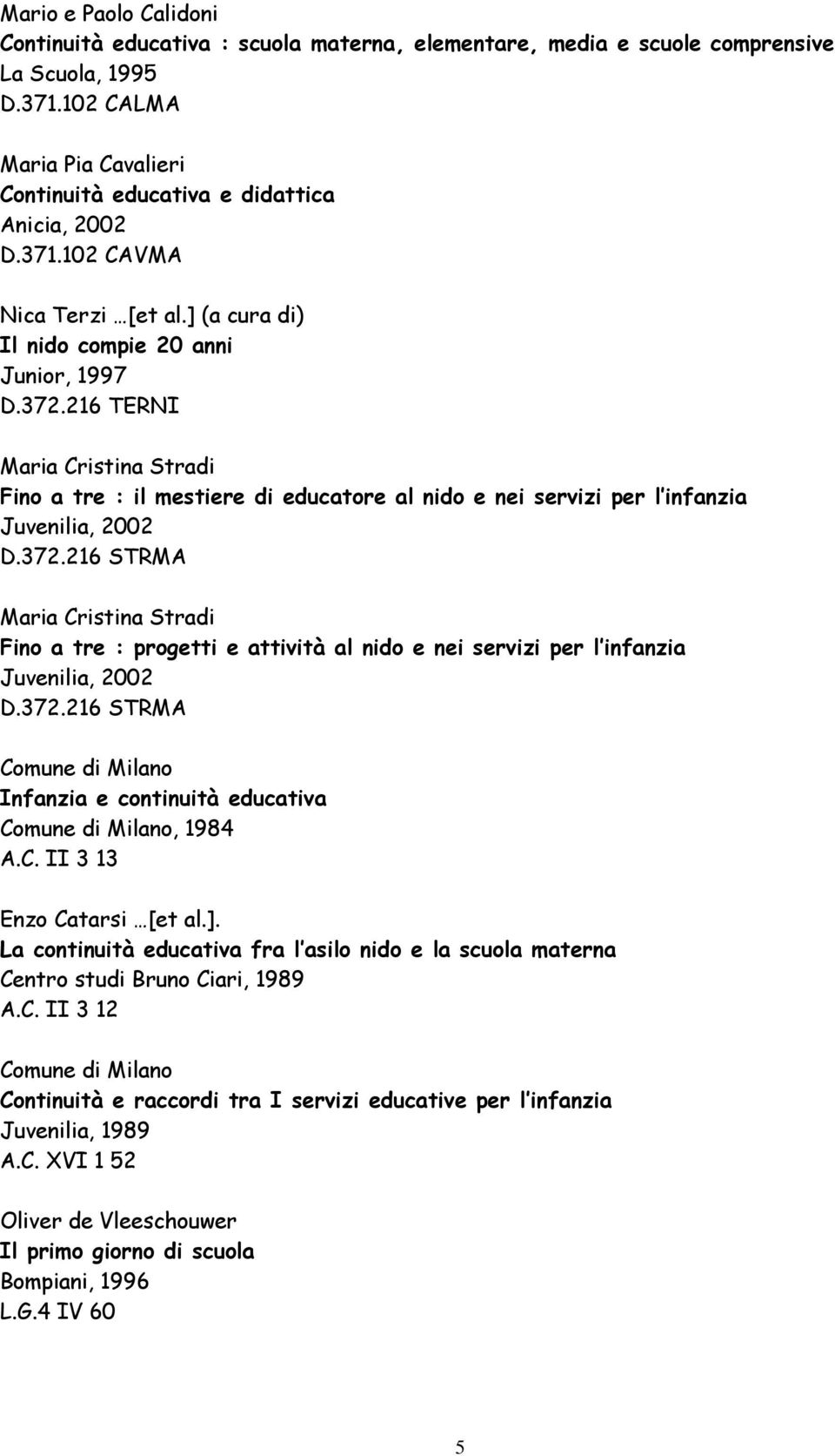 216 TERNI Maria Cristina Stradi Fino a tre : il mestiere di educatore al nido e nei servizi per l infanzia Juvenilia, 2002 D.372.