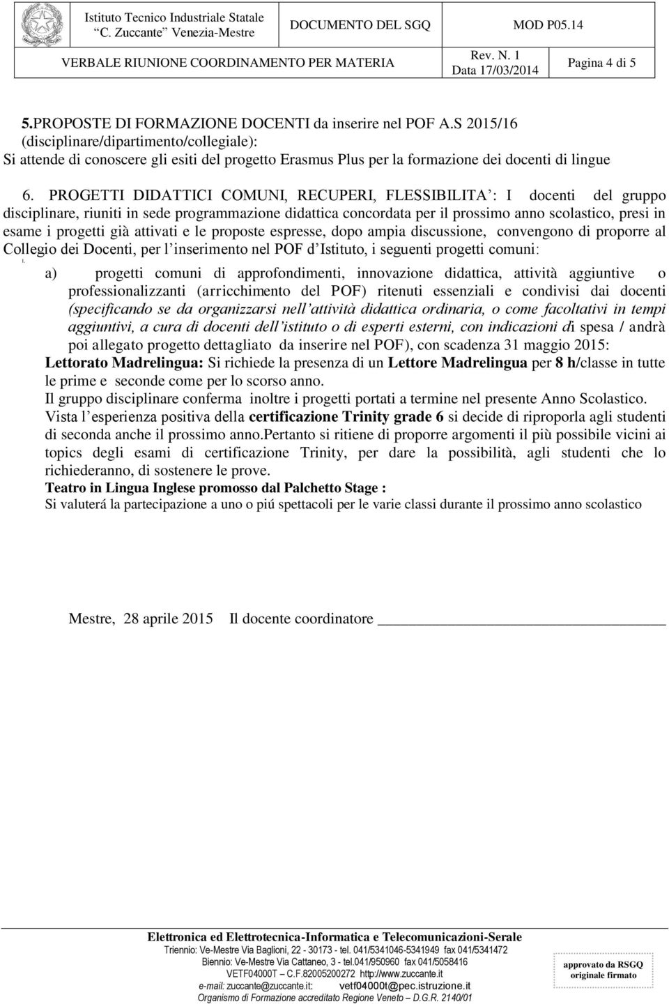 PROGETTI DIDATTICI COMUNI, RECUPERI, FLESSIBILITA : I docenti del gruppo disciplinare, riuniti in sede programmazione didattica concordata per il prossimo anno scolastico, presi in esame i progetti