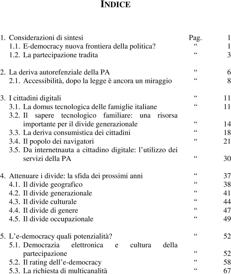 4. Il popolo dei navigatori 21 3.5. Da internetnauta a cittadino digitale: l utilizzo dei servizi della PA 30 4. Attenuare i divide: la sfida dei prossimi anni 37 4.1. Il divide geografico 38 4.2. Il divide generazionale 41 4.