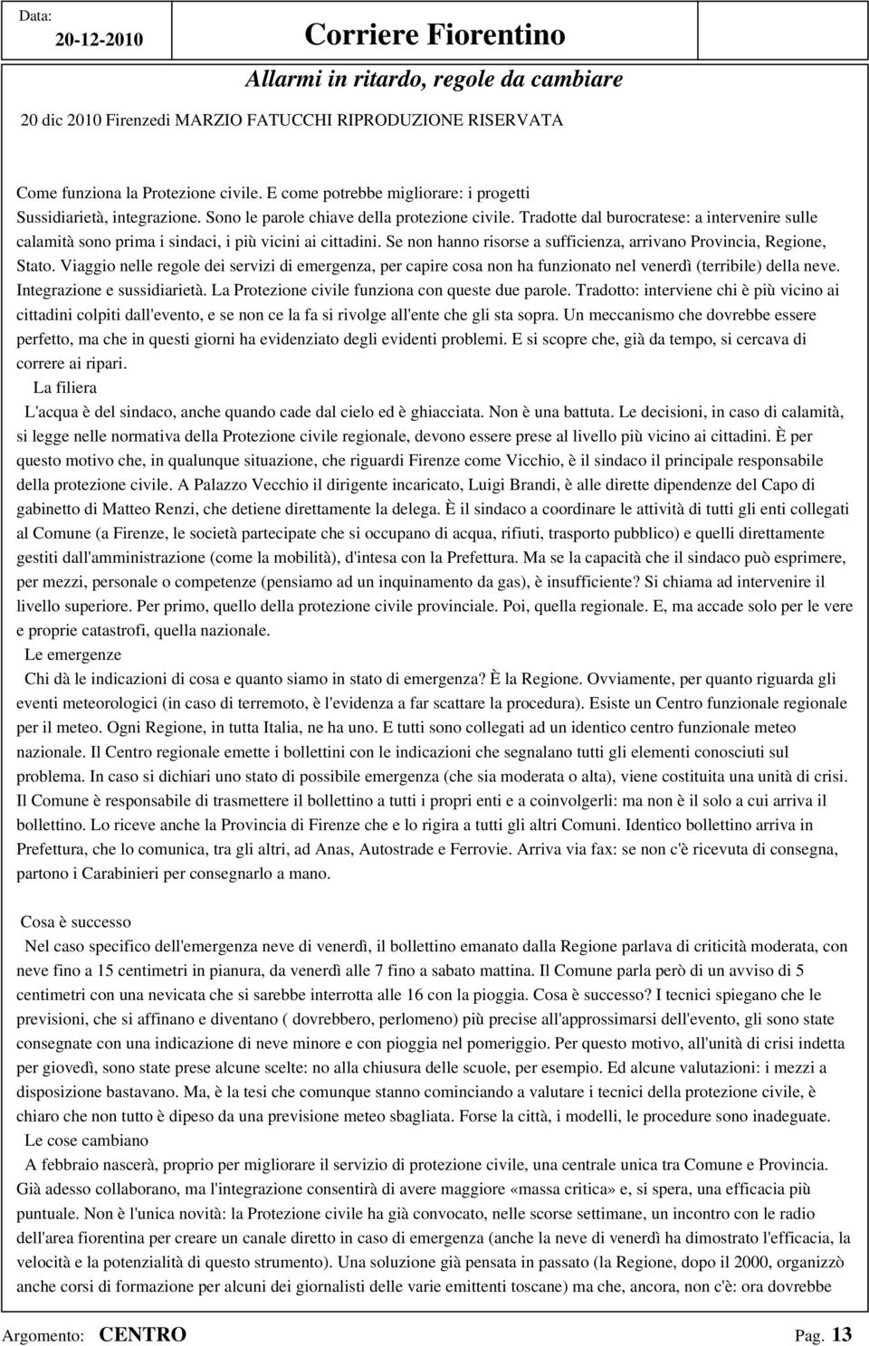 Tradotte dal burocratese: a intervenire sulle calamità sono prima i sindaci, i più vicini ai cittadini. Se non hanno risorse a sufficienza, arrivano Provincia, Regione, Stato.