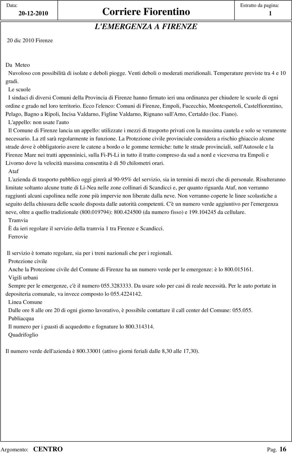 Le scuole I sindaci di diversi Comuni della Provincia di Firenze hanno firmato ieri una ordinanza per chiudere le scuole di ogni ordine e grado nel loro territorio.