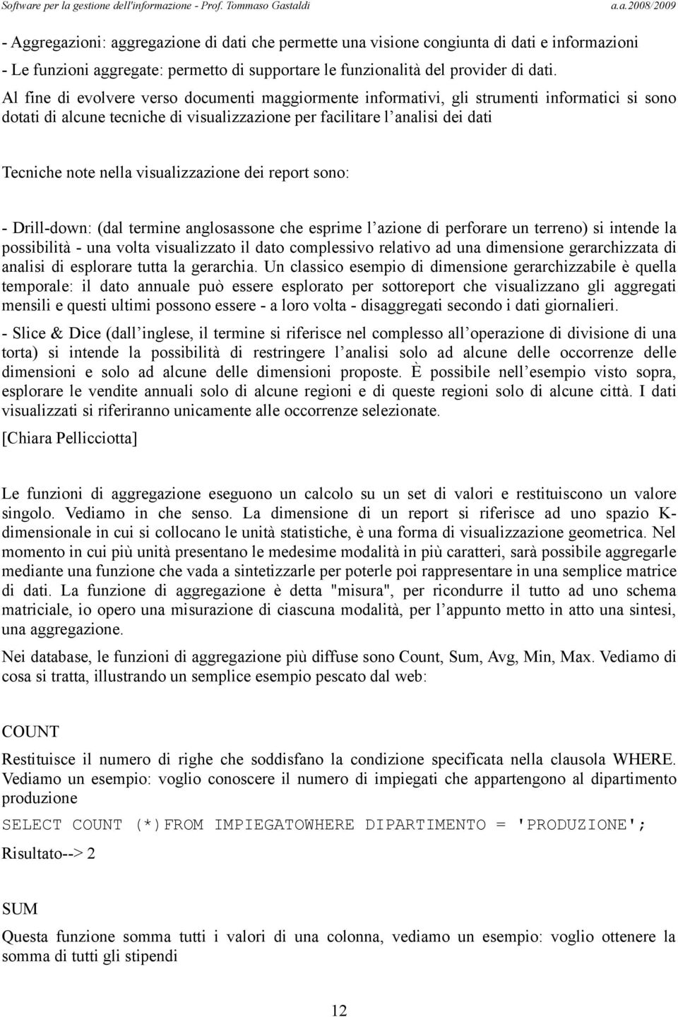 visualizzazione dei report sono: - Drill-down: (dal termine anglosassone che esprime l azione di perforare un terreno) si intende la possibilità - una volta visualizzato il dato complessivo relativo