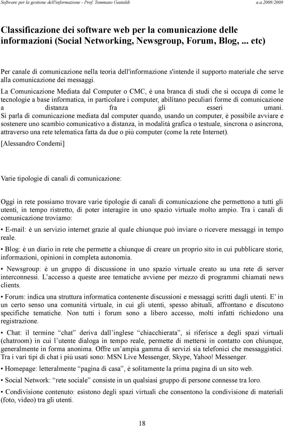 La Comunicazione Mediata dal Computer o CMC, è una branca di studi che si occupa di come le tecnologie a base informatica, in particolare i computer, abilitano peculiari forme di comunicazione a