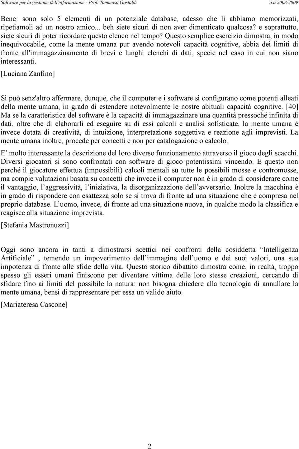 Questo semplice esercizio dimostra, in modo inequivocabile, come la mente umana pur avendo notevoli capacità cognitive, abbia dei limiti di fronte all'immagazzinamento di brevi e lunghi elenchi di