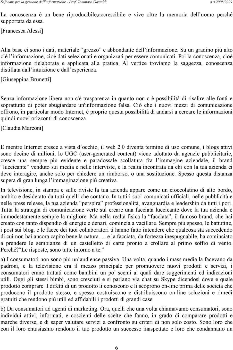 Poi la conoscenza, cioè informazione rielaborata e applicata alla pratica. Al vertice troviamo la saggezza, conoscenza distillata dall intuizione e dall esperienza.