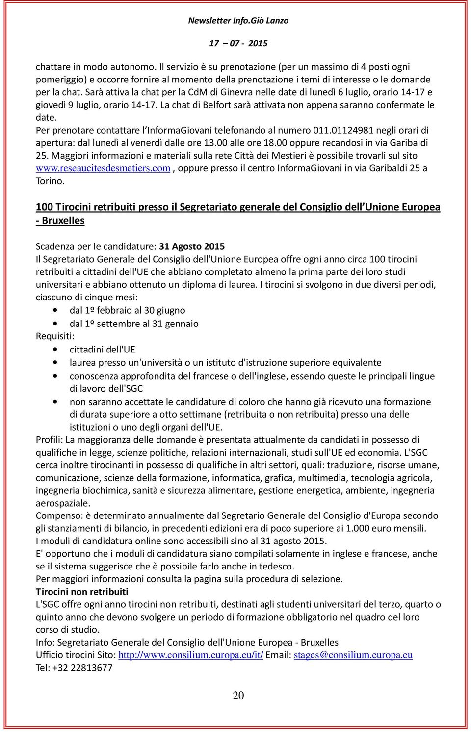 Per prenotare contattare l InformaGiovani telefonando al numero 011.01124981 negli orari di apertura: dal lunedì al venerdì dalle ore 13.00 alle ore 18.00 oppure recandosi in via Garibaldi 25.