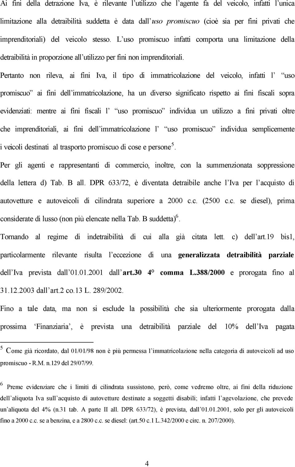 Pertanto non rileva, ai fini Iva, il tipo di immatricolazione del veicolo, infatti l uso promiscuo ai fini dell immatricolazione, ha un diverso significato rispetto ai fini fiscali sopra evidenziati: