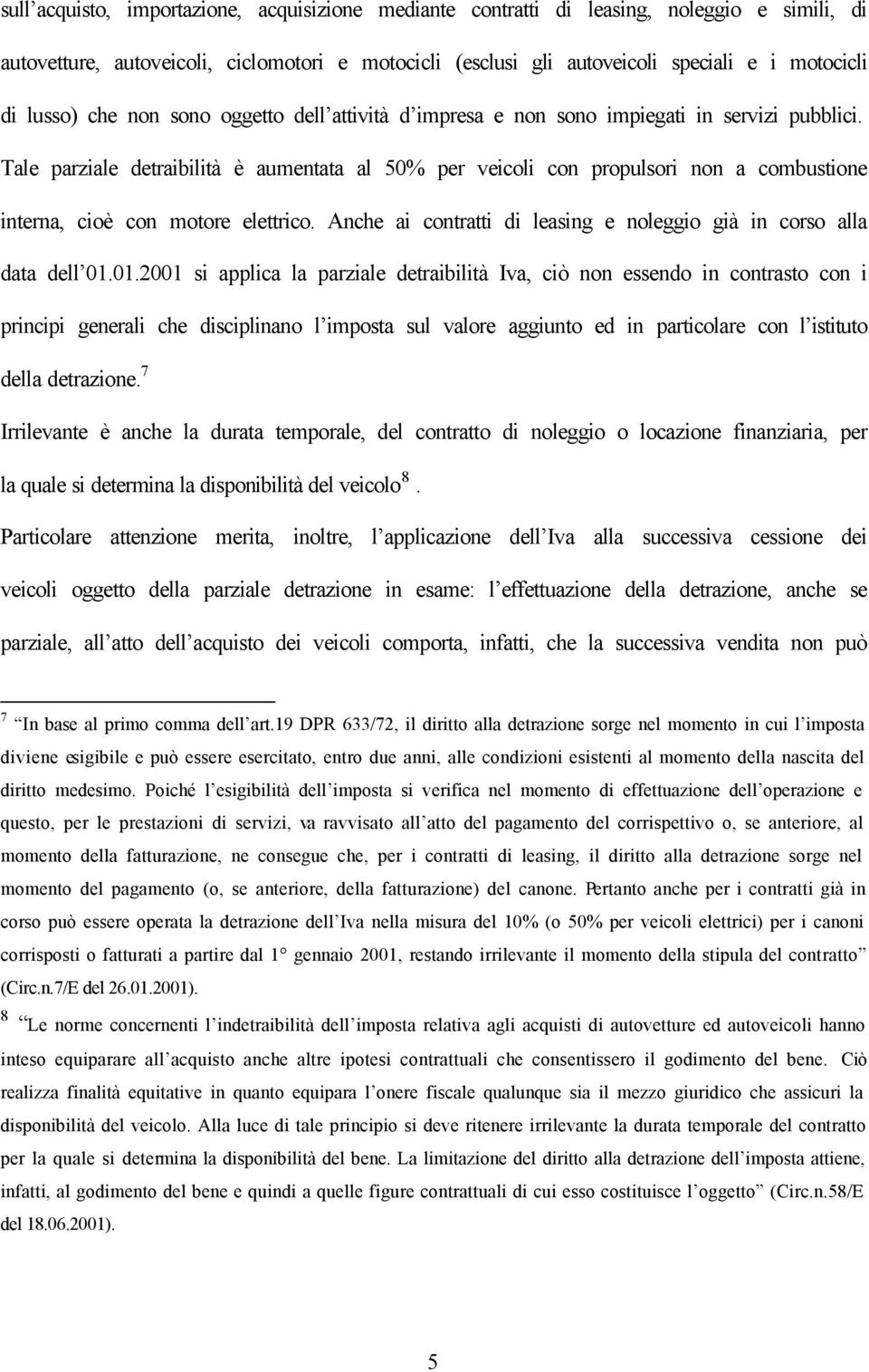 Tale parziale detraibilità è aumentata al 50% per veicoli con propulsori non a combustione interna, cioè con motore elettrico. Anche ai contratti di leasing e noleggio già in corso alla data dell 01.