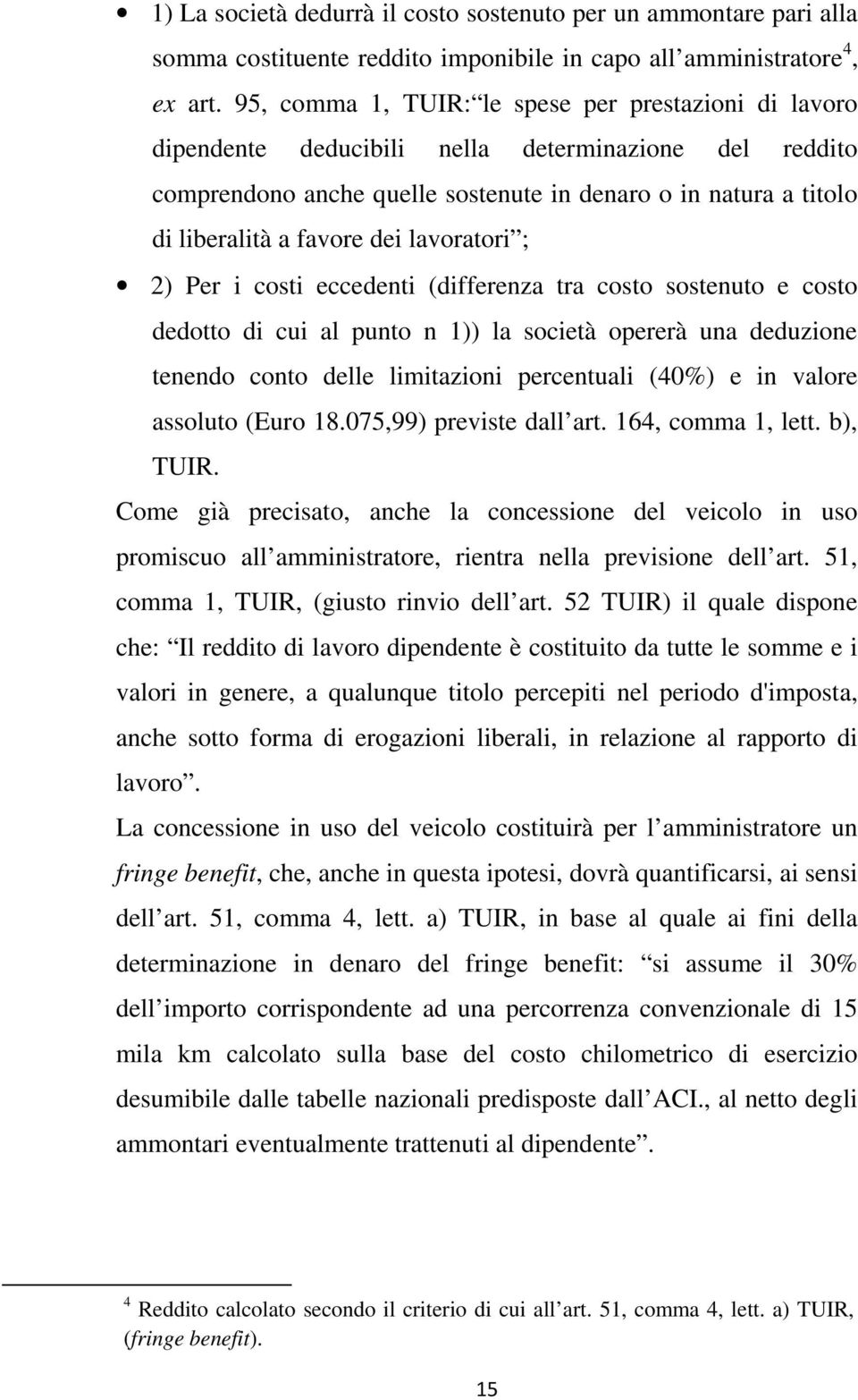 dei lavoratori ; 2) Per i costi eccedenti (differenza tra costo sostenuto e costo dedotto di cui al punto n 1)) la società opererà una deduzione tenendo conto delle limitazioni percentuali (40%) e in