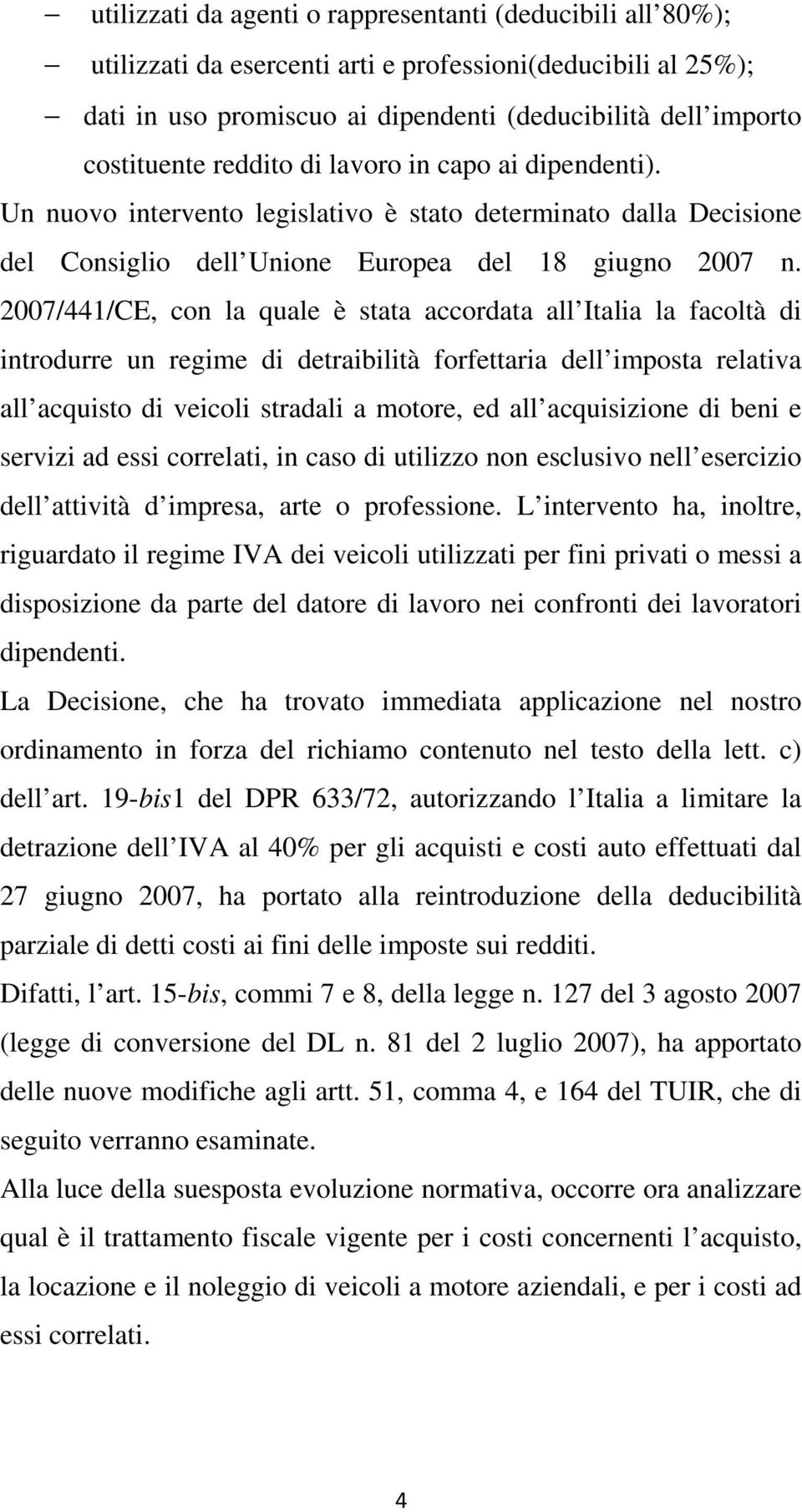 2007/441/CE, con la quale è stata accordata all Italia la facoltà di introdurre un regime di detraibilità forfettaria dell imposta relativa all acquisto di veicoli stradali a motore, ed all